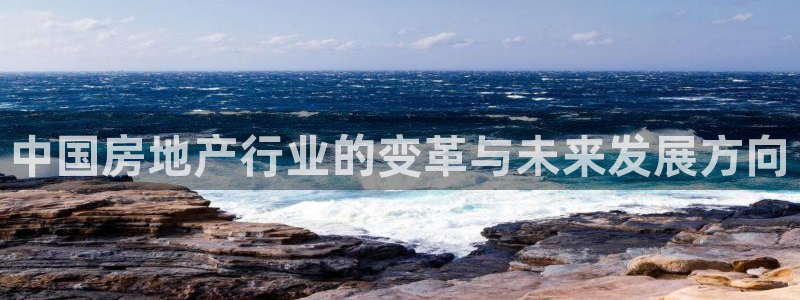 白云 和记黄埔官网：中国房地产行业的变革与未来发展方向