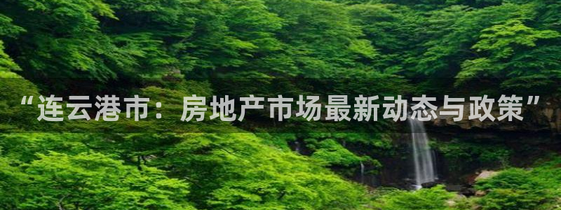 香港和记卡官网：“连云港市：房地产市场最新动态与政策”