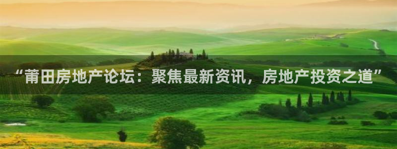 和记h1888怡情官网：“莆田房地产论坛：聚焦最新资讯，房地