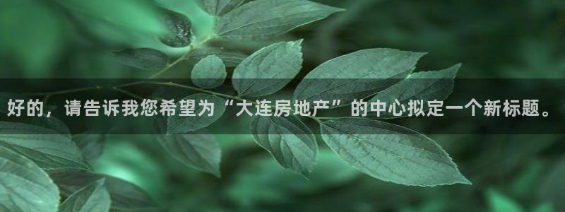和记官网 (中国区)官方网站：好的，请告诉我您希望为“大连房