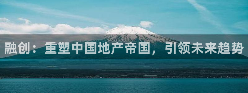 和记娱实惠h88285官网：融创：重塑中国地产帝国，引领未来