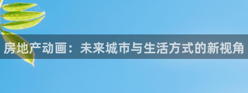 元和记官网：房地产动画：未来城市与生活方式的新视角