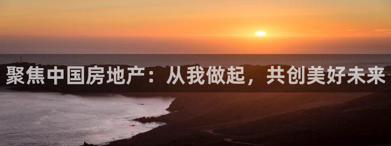 和记官网开户 银博网：聚焦中国房地产：从我做起，共创美好未来