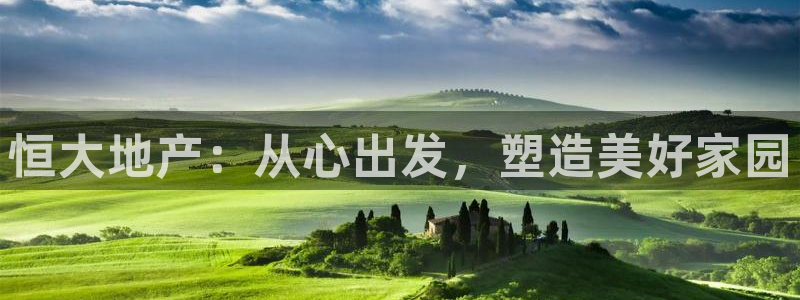 和记奥普泰 官网：恒大地产：从心出发，塑造美好家园