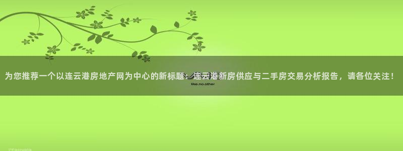 胡和记面官网：为您推荐一个以连云港房地产网为中心的新标题：连