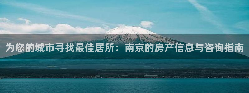 和记娱乐 怡情搏娱官网：为您的城市寻找最佳居所：南京的房产信