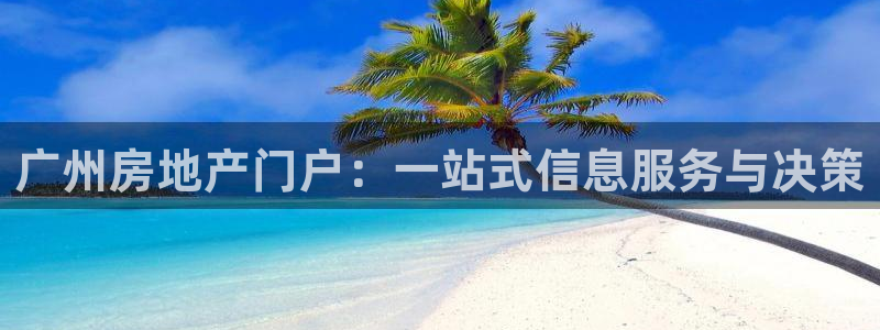 元和记官网：广州房地产门户：一站式信息服务与决策