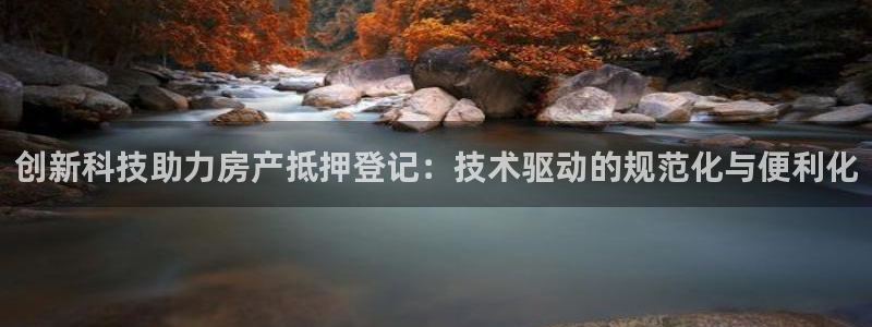 和记门店官网：创新科技助力房产抵押登记：技术驱动的规范化与便