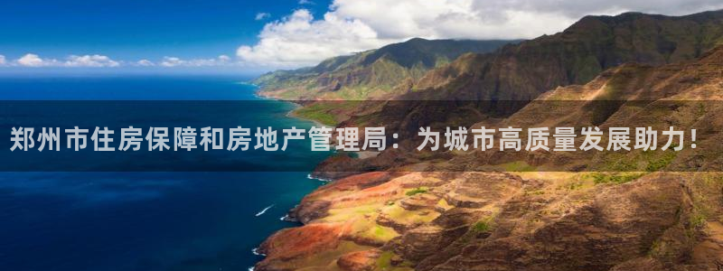 和记黄埔官网：郑州市住房保障和房地产管理局：为城市高质量发展
