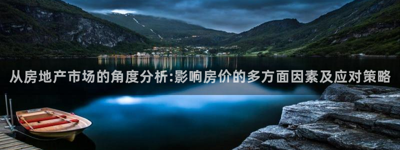 和记彩官网：从房地产市场的角度分析:影响房价的多方面因素及应