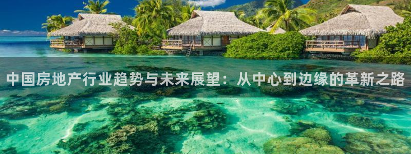 和记娱哪个位置h88285官网：中国房地产行业趋势与未来展望