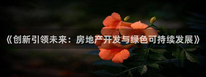 成都和记公司官网：《创新引领未来：房地产开发与绿色可持续发展