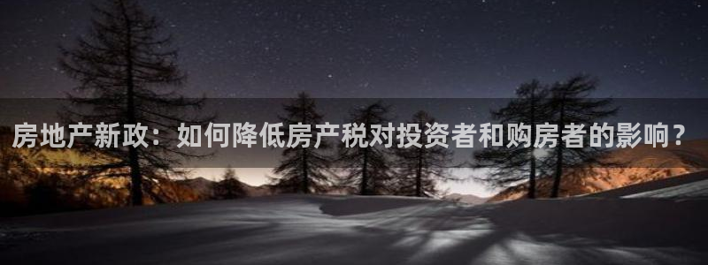官网和记通讯：房地产新政：如何降低房产税对投资者和购房者的影