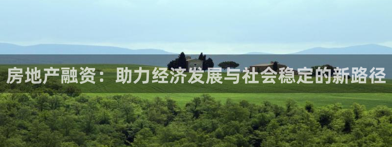 和记h188怡情官网：房地产融资：助力经济发展与社会稳定的新