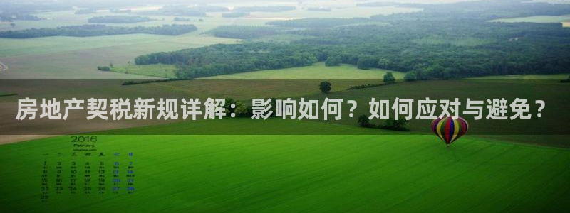 和记平台官网：房地产契税新规详解：影响如何？如何应对与避免？