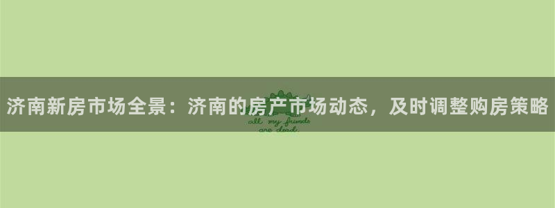 和记h188怡情官网：济南新房市场全景：济南的房产市场动态，