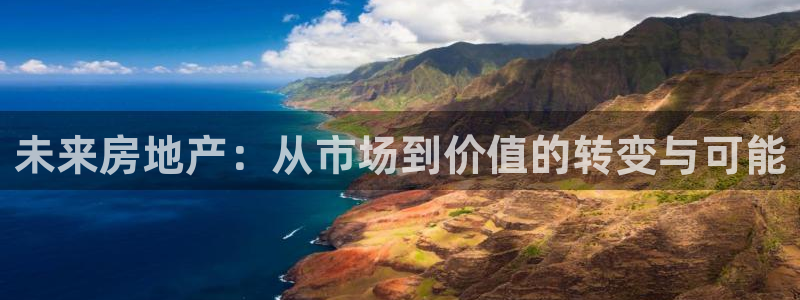 和记娱官网h88285怡情：未来房地产：从市场到价值的转变与