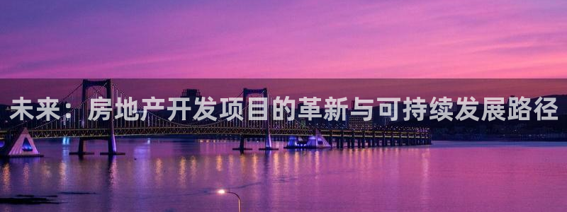 广州和德记官网：未来：房地产开发项目的革新与可持续发展路径