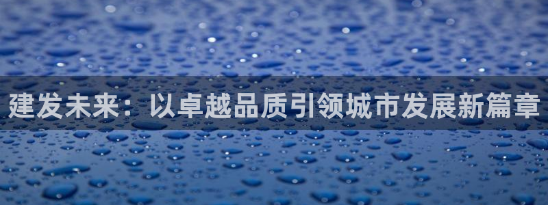 香港和记电讯公司官网：建发未来：以卓越品质引领城市发展新篇章