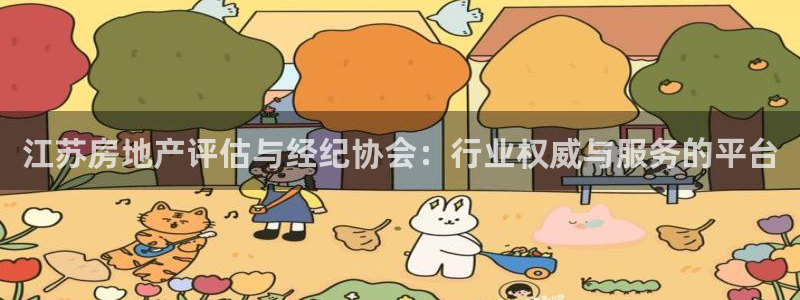 武汉和记黄埔官网：江苏房地产评估与经纪协会：行业权威与服务的