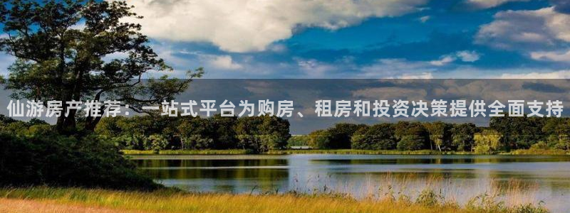 成都和记黄埔官网：仙游房产推荐：一站式平台为购房、租房和投资