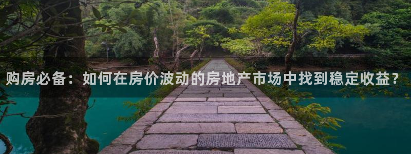 和记电讯 官网：购房必备：如何在房价波动的房地产市场中找到稳