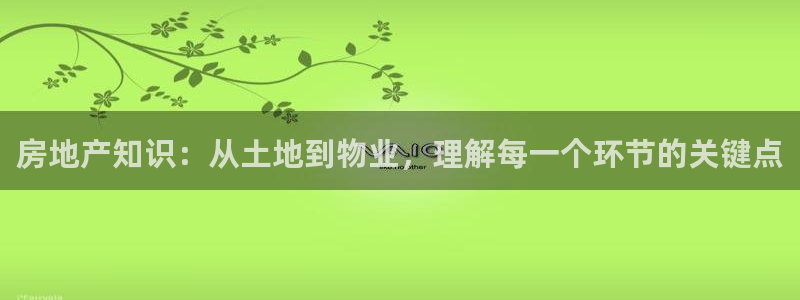 和记官网手机：房地产知识：从土地到物业，理解每一个环节的关键
