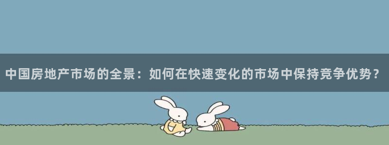 和记彩官网：中国房地产市场的全景：如何在快速变化的市场中保持