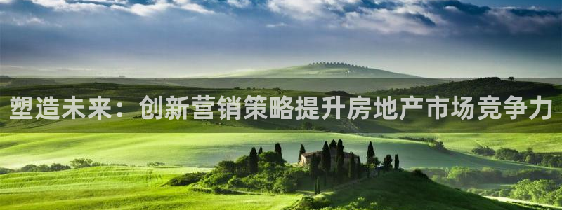 h88和记官网登录：塑造未来：创新营销策略提升房地产市场竞争