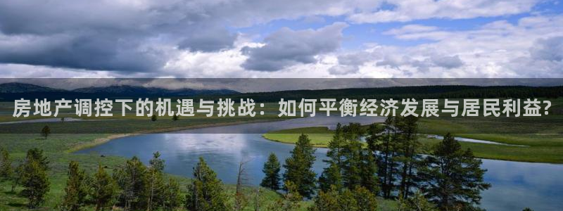 和记娱乐旗舰官网：房地产调控下的机遇与挑战：如何平衡经济发展