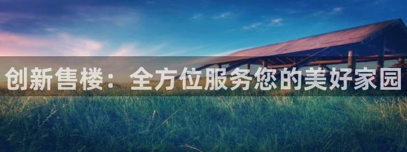 和记h88永久官网：创新售楼：全方位服务您的美好家园