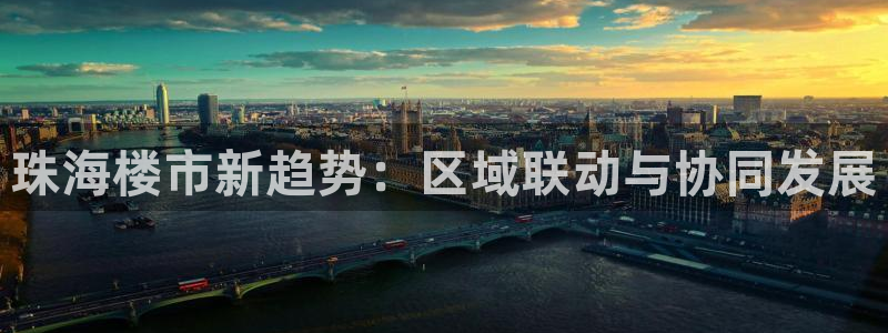 和记娱乐在线官网：珠海楼市新趋势：区域联动与协同发展