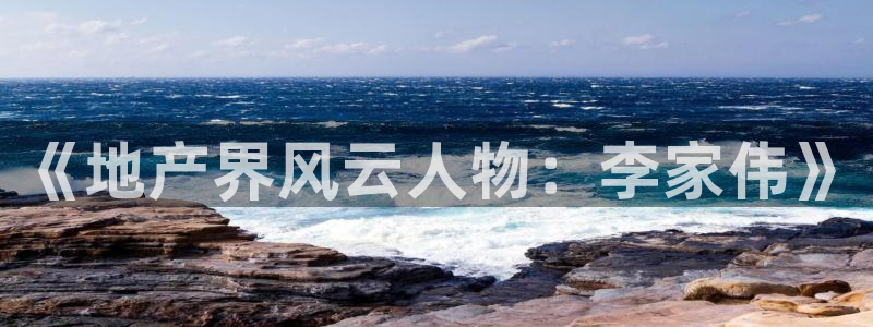 和记娱安全h88285官网：《地产界风云人物：李家伟》