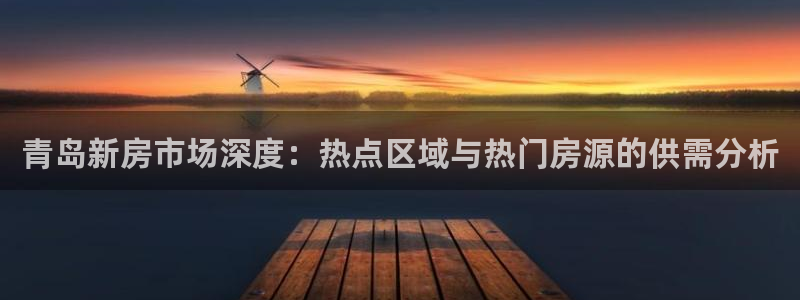和记电游官网：青岛新房市场深度：热点区域与热门房源的供需分析
