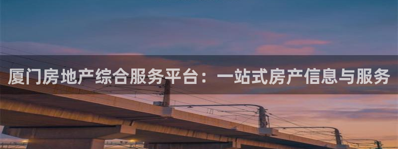和记黄埔 成都 官网：厦门房地产综合服务平台：一站式房产信息