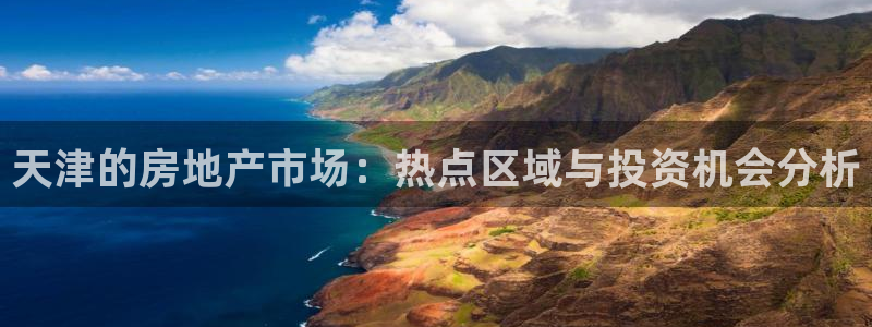 和记娱精湛h88285官网：天津的房地产市场：热点区域与投资