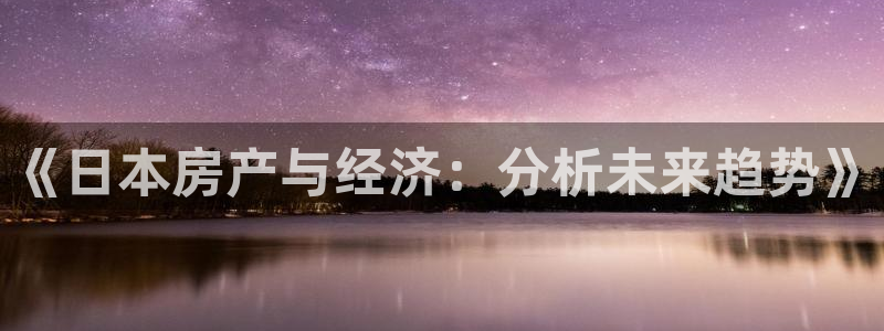 和记怡情视频官网：《日本房产与经济：分析未来趋势》