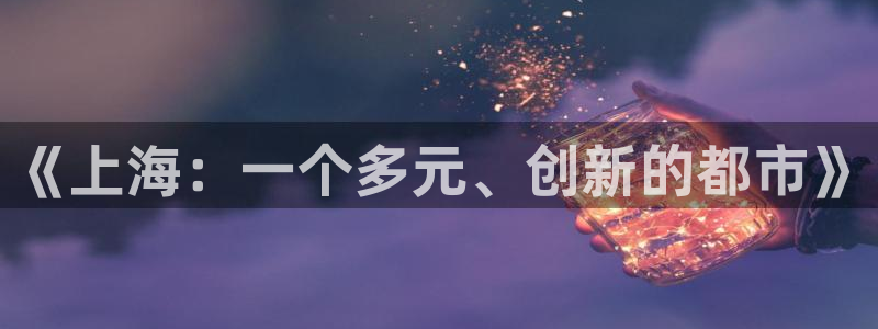 和记官网官网入口：《上海：一个多元、创新的都市》