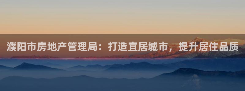 成都和记公司官网：濮阳市房地产管理局：打造宜居城市，提升居住