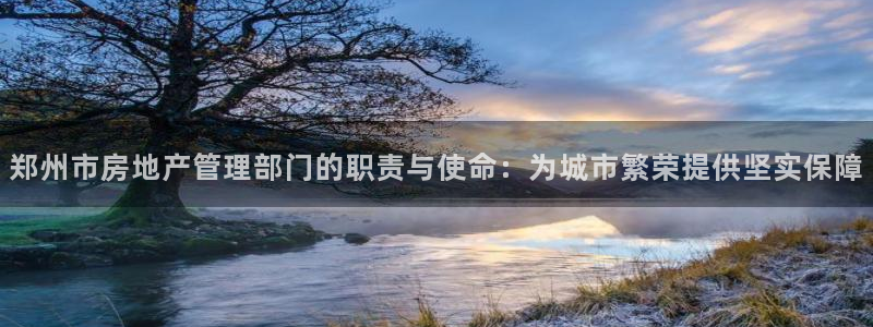和记电讯香港官网：郑州市房地产管理部门的职责与使命：为城市繁