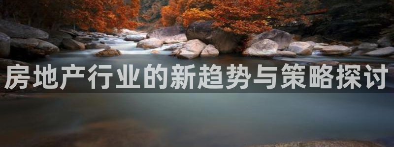 3和记电讯官网：房地产行业的新趋势与策略探讨