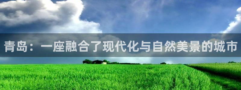 和记官网登录入口：青岛：一座融合了现代化与自然美景的城市