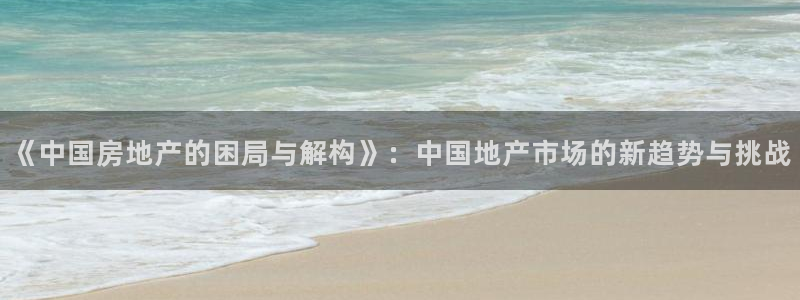 和记开户官网：《中国房地产的困局与解构》：中国地产市场的新趋