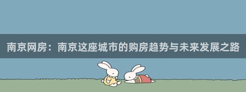 香港和记官网：南京网房：南京这座城市的购房趋势与未来发展之路