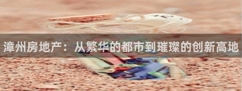 澳门3和记官网：漳州房地产：从繁华的都市到璀璨的创新高地