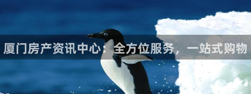 和记3香港 官网：厦门房产资讯中心：全方位服务，一站式购物