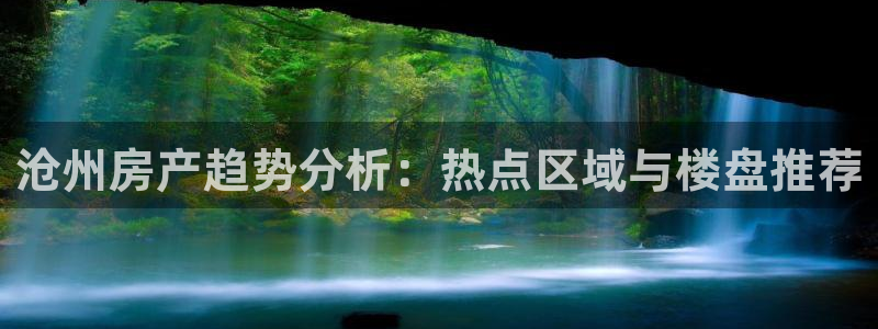 和记娱乐 官网：沧州房产趋势分析：热点区域与楼盘推荐