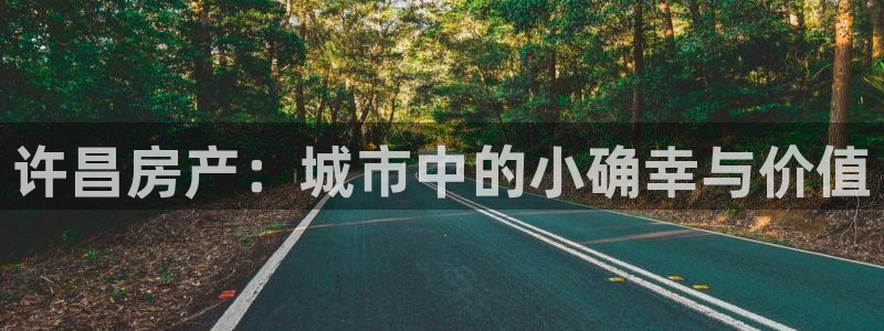 和记环球电讯官网：许昌房产：城市中的小确幸与价值